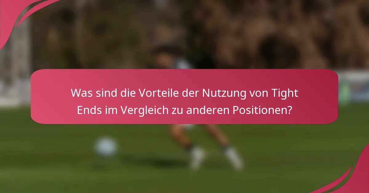 Was sind die Vorteile der Nutzung von Tight Ends im Vergleich zu anderen Positionen?