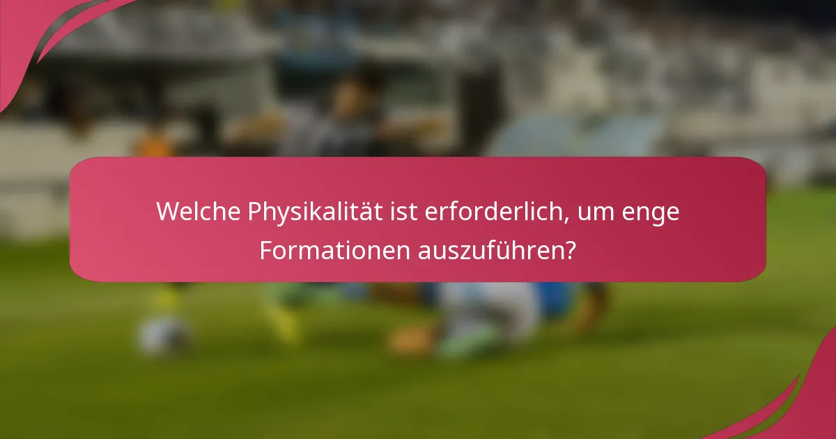 Welche Physikalität ist erforderlich, um enge Formationen auszuführen?