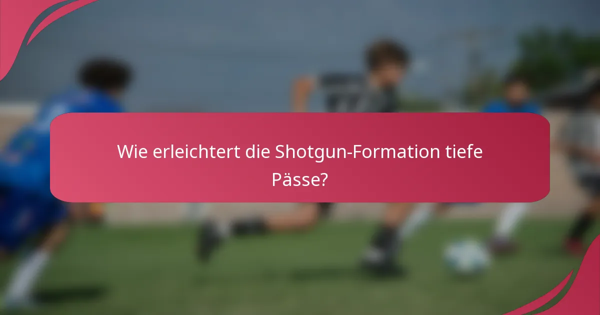 Wie erleichtert die Shotgun-Formation tiefe Pässe?
