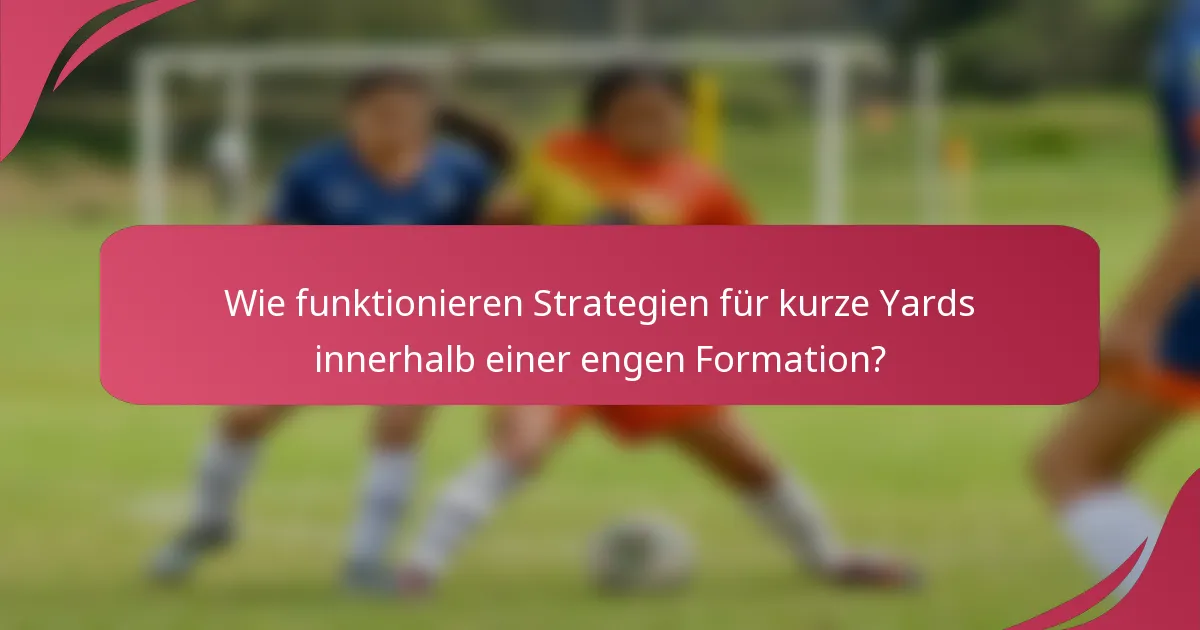 Wie funktionieren Strategien für kurze Yards innerhalb einer engen Formation?