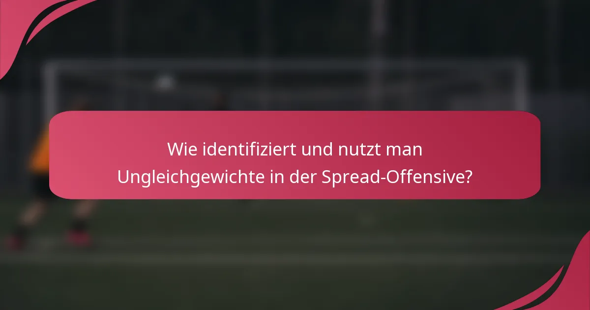 Wie identifiziert und nutzt man Ungleichgewichte in der Spread-Offensive?