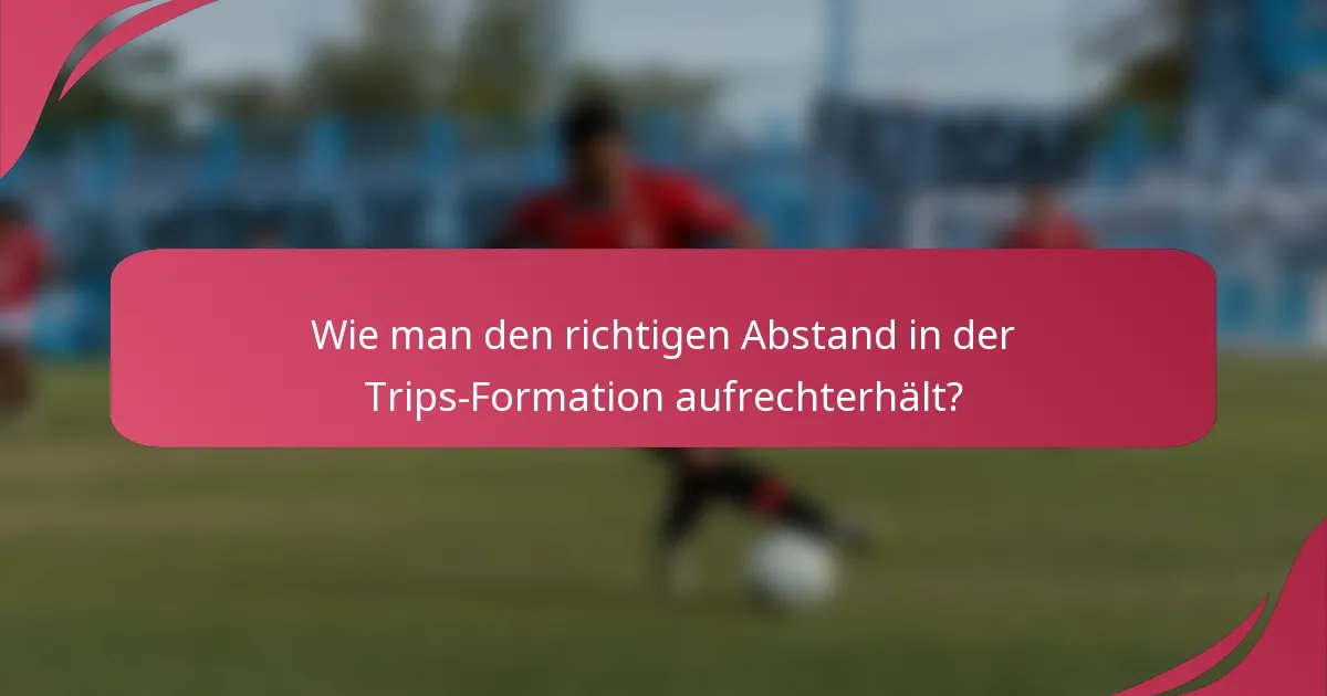 Wie man den richtigen Abstand in der Trips-Formation aufrechterhält?