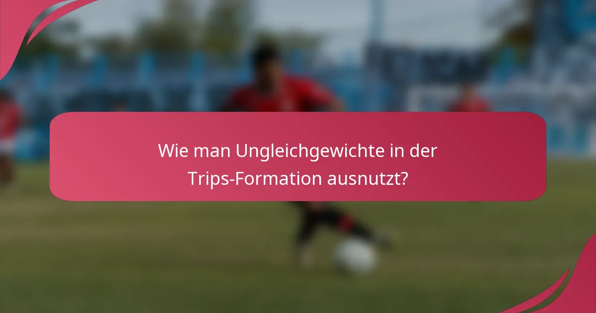 Wie man Ungleichgewichte in der Trips-Formation ausnutzt?
