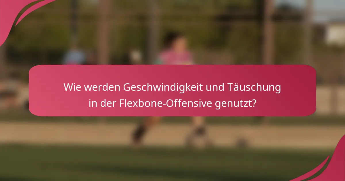Wie werden Geschwindigkeit und Täuschung in der Flexbone-Offensive genutzt?